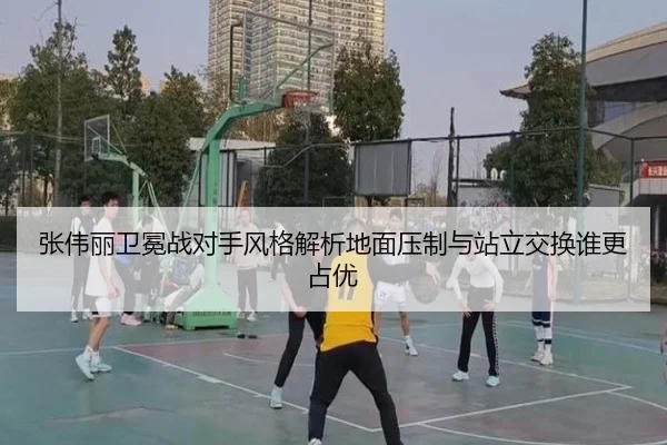 张伟丽卫冕战对手风格解析地面压制与站立交换谁更占优