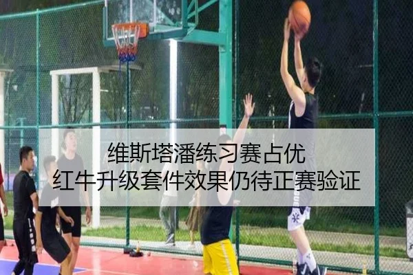 维斯塔潘练习赛占优 红牛升级套件效果仍待正赛验证