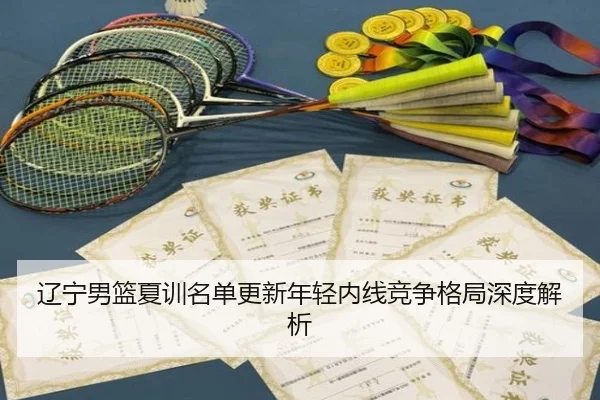 辽宁男篮夏训名单更新年轻内线竞争格局深度解析