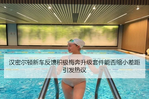 汉密尔顿新车反馈积极梅奔升级套件能否缩小差距引发热议